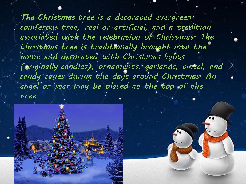 The Christmas tree is a decorated evergreen coniferous tree, real or artificial, and a